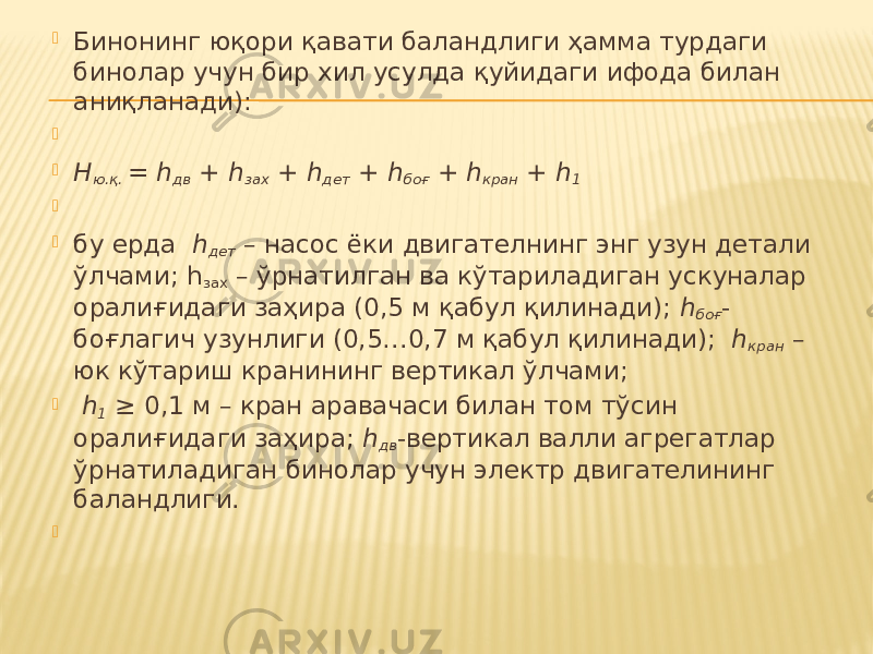  Бинонинг юқори қавати баландлиги ҳамма турдаги бинолар учун бир хил усулда қуйидаги ифода билан аниқланади):     Н ю.қ. = h дв + h зах + h дет + h боғ + h кран + h 1     бу ерда h дет – насос ёки двигателнинг энг узун детали ўлчами; h зах – ўрнатилган ва кўтариладиган ускуналар оралиғидаги заҳира (0,5 м қабул қилинади); h боғ - боғлагич узунлиги (0,5…0,7 м қабул қилинади); h кран – юк кўтариш кранининг вертикал ўлчами;  h 1 ≥ 0,1 м – кран аравачаси билан том тўсин оралиғидаги заҳира; h дв -вертикал валли агрегатлар ўрнатиладиган бинолар учун электр двигателининг баландлиги.    