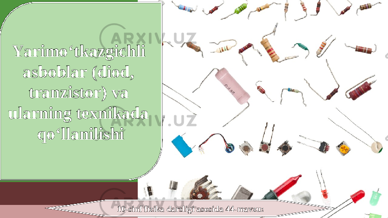 10-sinf fizika darsligi asosida 44-mavzu:Yarimo‘tkazgichli asboblar (diod, tranzistor) va ularning texnikada qo‘llanilishi 