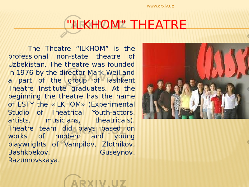 &#34;ILKHOM&#34; THEATRE The Theatre “ILKHOM” is the professional non-state theatre of Uzbekistan. The theatre was founded in 1976 by the director Mark Weil and a part of the group of Tashkent Theatre Institute graduates. At the beginning the theatre has the name of ESTY the «ILKHOM» (Experimental Studio of Theatrical Youth-actors, artists, musicians, theatricals). Theatre team did plays based on works of modern and young playwrights of Vampilov, Zlotnikov, Bashkbekov, Guseynov, Razumovskaya. www.arxiv.uz 
