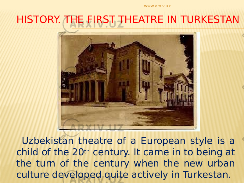 HISTORY. THE FIRST THEATRE IN TURKESTAN Uzbekistan theatre of a European style is a child of the 20 th century. It came in to being at the turn of the century when the new urban culture developed quite actively in Turkestan. www.arxiv.uz 