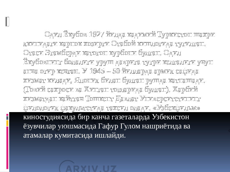  Одил Ёкубов 1927 йилда кадимий Туркистон шахри якинидаги карнок хозирги Отабой кишлогида тугилган. Отаси Эгамберди катогон курбони булган. Одил Ёкубовнинг болалиги уруш даврига тугри келгалиги учун анча огир кечган. У 1945 – 50 йилларда армия сафида хизмат килади, Япония билан булган рушда катнашади. (Говий сахроси ва Хинган тогларида булган). Харбий хизматдан кайтгач Тошкент Давлат Университетининг филология факультетида тахсил олади. «Узбекфильм» киностудиясида бир канча газеталарда Узбекистон ёзувчилар уюшмасида Гафур Гулом нашриётида ва атамалар кумитасида ишлайди. 