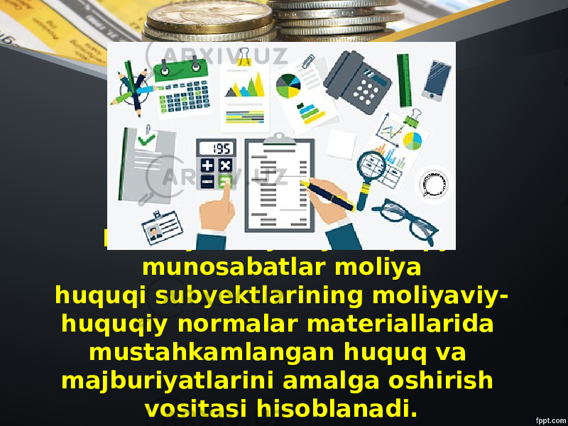 Moddiy moliyaviy-huquqiy munosabatlar moliya huquqi subyektlarining moliyaviy- huquqiy normalar materiallarida mustahkamlangan huquq va majburiyatlarini amalga oshirish vositasi hisoblanadi. 