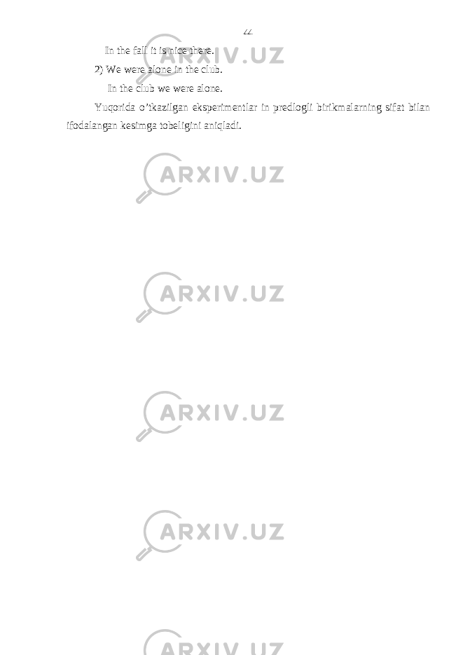  In the fall it is nice there. 2) We were alone in the club. In the club we were alone. Yuqorida o’tkazilgan eksperimentlar in predlogli birikmalarning sifat bilan ifodalangan kesimga tobeligini aniqladi. 44 