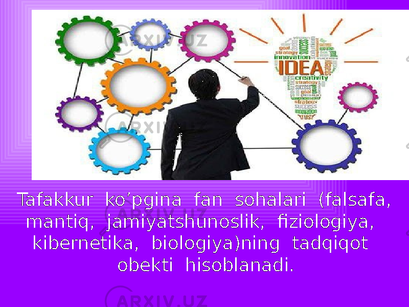 Tafakkur ko’pgina fan sohalari (falsafa, mantiq, jamiyatshunoslik, fiziologiya, kibernetika, biologiya)ning tadqiqot obekti hisoblanadi. 