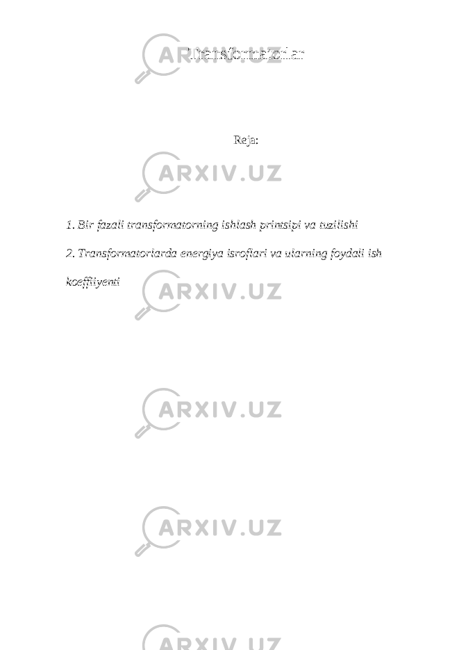 Transformatorlar Reja: 1. Bir fazali transformatorning ishlash printsipi va tuzilishi 2. Transformatorlarda energiya isroflari va ularning foydali ish koeffiiyenti 