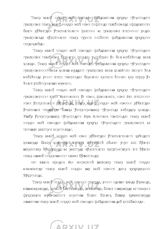 Товар келиб чиққан жой номидан фойдаланиш ҳуқуқи тўғрисидаги гувоҳнома товар келиб чиққан жой номи сифатида талабномада ифодаланган белги рўйхатдан ўтказилганлиги фактини ва гувоҳнома эгасининг ундан гувоҳномада кўрсатилган товар турига нисбатан фойдаланиш ҳуқуқини тасдиқлайди. Товар келиб чиққан жой номидан фойдаланиш ҳуқуқи тўғрисидаги гувоҳнома талабнома берилган санадан эътиборан ўн йил мобайнида амал қилади. Товар келиб чиққан жой номидан фойдаланиш ҳуқуқи тўғрисидаги гувоҳноманинг амал қилиш муддати гувоҳнома амал қилаётган охирги йил мобайнида унинг эгаси томонидан берилган аризага биноан ҳар сафар ўн йилга узайтирилиши мумкин. Товар келиб чиққан жой номидан фойдаланиш ҳуқуқи тўғрисидаги гувоҳноманинг эгаси Агентликни ўз номи, фамилияси, исми ёки отасининг исми ўзгарганлиги тўғрисида, товар келиб чиққан жой номини рўйхатдан ўтказишга тааллуқли бошқа ўзгартиришлар тўғрисида хабардор қилади. Ушбу ўзгартиришлар тўғрисидаги ёзув Агентлик томонидан товар келиб чиққан жой номидан фойдаланиш ҳуқуқи тўғрисидаги гувоҳномага ва тегишли реестрга киритилади. Товар келиб чиққан жой номи рўйхатдан ўтказилганлиги қуйидаги ҳолларда бекор қилинади: мазкур жўғрофий объект учун хос бўлган шароитлар йўқолганда ва реестрда кўрсатилган хусусиятларга эга бўлган товар ишлаб чиқаришнинг иложи бўлмаганда; чет эллик юридик ёки жисмоний шахслар товар келиб чиққан мамлакатда товар келиб чиққан шу жой номига доир ҳуқуқларини йўқотганда. Товар келиб чиққан жой номини товарда, унинг идиши ҳамда ўровида, пешлавҳаларда, расмий бланкаларда, рекламада, босма нашрларда ва товарни фуқаролик муомаласига киритиш билан боғлиқ бошқа ҳужжатларда ишлатиш товар келиб чиққан жой номидан фойдаланиш деб ҳисобланади. 