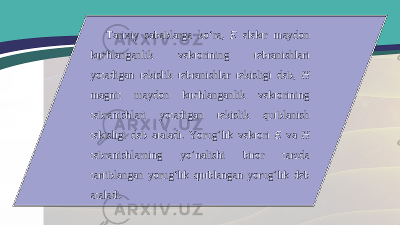 Tarixiy sabablarga ko‘ra, E elektr maydon kuchlanganlik vektorining tebranishlari yotadigan tekislik tebranishlar tekisligi deb, H magnit maydon kuchlanganlik vektorining tebranishlari yotadigan tekislik qutblanish tekisligi deb ataladi. Yorug‘lik vektori E va H tebranishlarning yo‘nalishi biror tarzda tartiblangan yorug‘lik qutblangan yorug‘lik deb ataladi. 