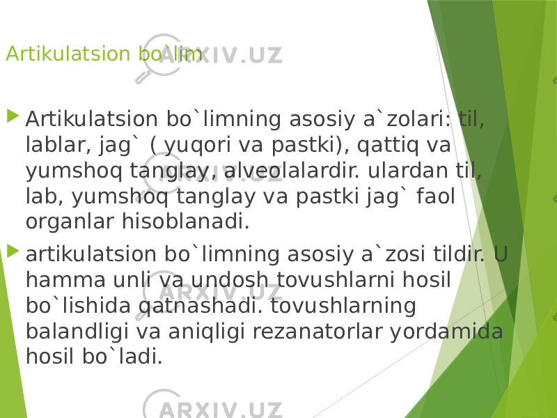 Artikulatsion bo`lim  Artikulatsion bo`limning asosiy a`zolari: til, lablar, jag` ( yuqori va pastki), qattiq va yumshoq tanglay, alveolalardir. ulardan til, lab, yumshoq tanglay va pastki jag` faol organlar hisoblanadi.  artikulatsion bo`limning asosiy a`zosi tildir. U hamma unli va undosh tovushlarni hosil bo`lishida qatnashadi. tovushlarning balandligi va aniqligi rezanatorlar yordamida hosil bo`ladi. 