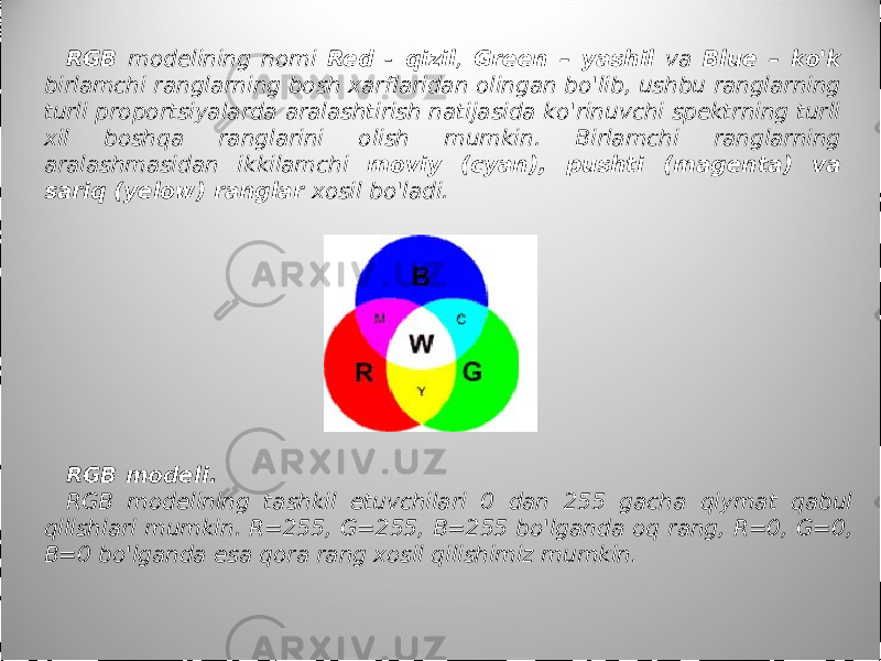 RGB modelining nomi Red - qizil , Green – yashil va Blue – ko&#39;k birlamchi ranglarning bosh xarflaridan olingan bo&#39;lib, ushbu ranglarning turli proportsiyalarda aralashtirish natijasida ko&#39;rinuvchi spektrning turli xil boshqa ranglarini olish mumkin. Birlamchi ranglarning aralashmasidan ikkilamchi moviy (cyan), pushti (magenta) va sariq (yelow) ranglar xosil bo&#39;ladi. RGB modeli. RGB modelining tashkil etuvchilari 0 dan 255 gacha qiymat qabul qilishlari mumkin. R=255, G=255, B=255 bo&#39;lganda oq rang, R=0, G=0, B=0 bo&#39;lganda esa qora rang xosil qilishimiz mumkin . 