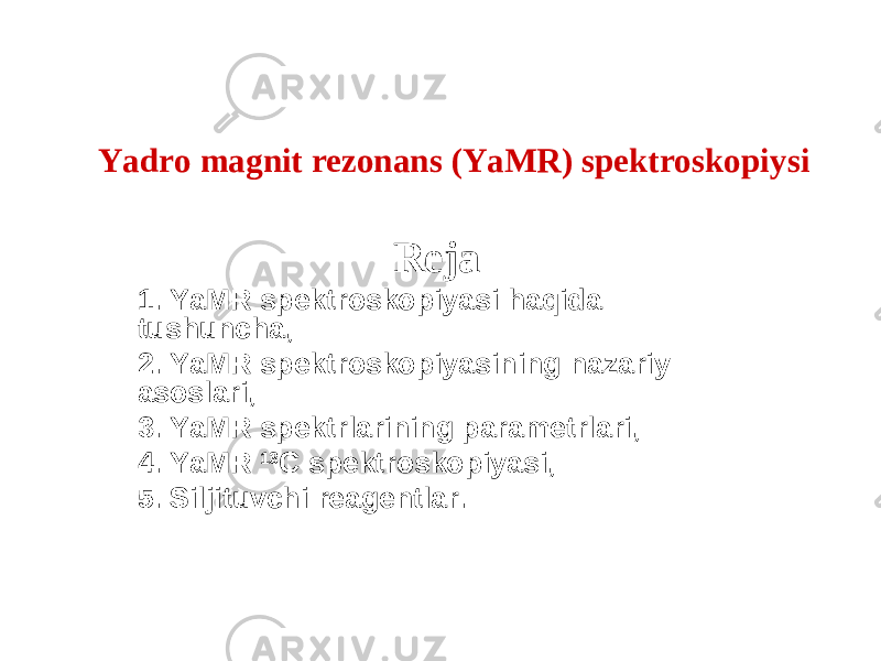 Yadro magnit rezonans (YaMR) spektroskopiysi Reja 1. YaMR spektroskopiyasi haqida tushuncha, 2. YaMR spektroskopiyasining nazariy asoslari, 3. YaMR spektrlarining parametrlari , 4. YaMR 13 C spektroskopiyasi, 5. Siljituvchi reagentlar. 