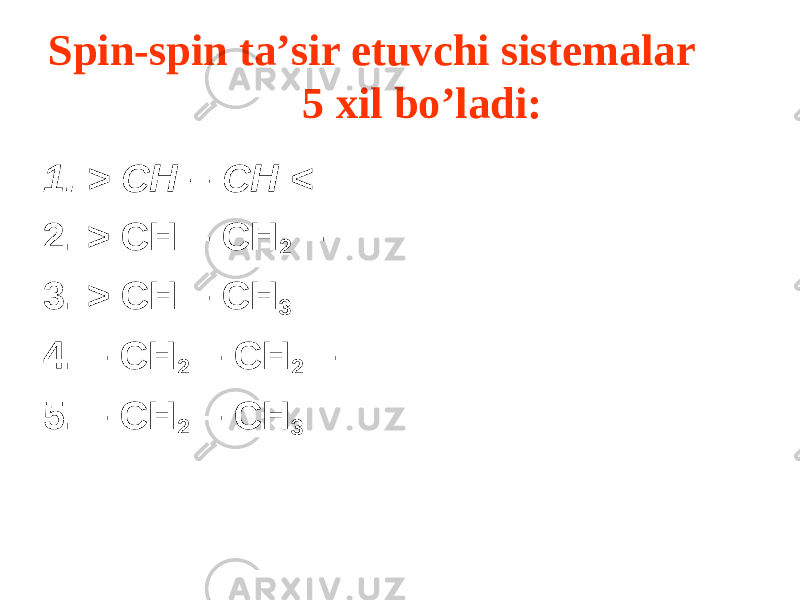 Spin-spin ta’sir etuvchi sistemalar 5 xil bo’ladi: 1. > CH – CH < 2. > CH – CH 2 – 3. > CH – CH 3 4. – CH 2 – CH 2 – 5. – CH 2 – CH 3 