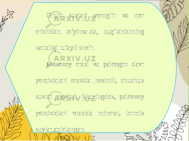 Grunt suvlari yomg‘ir va qor erishidan to‘yinsa-da, bug‘lanishning kattaligi tufayli sho‘r. Mezozoy erasi va paleogen davr yotqiziqlari orasida bosimli, chuchuk suvlar mavjud. Shuningdek, paleozoy yotqiziqlari orasida mineral, termik suvlar aniqlangan. 