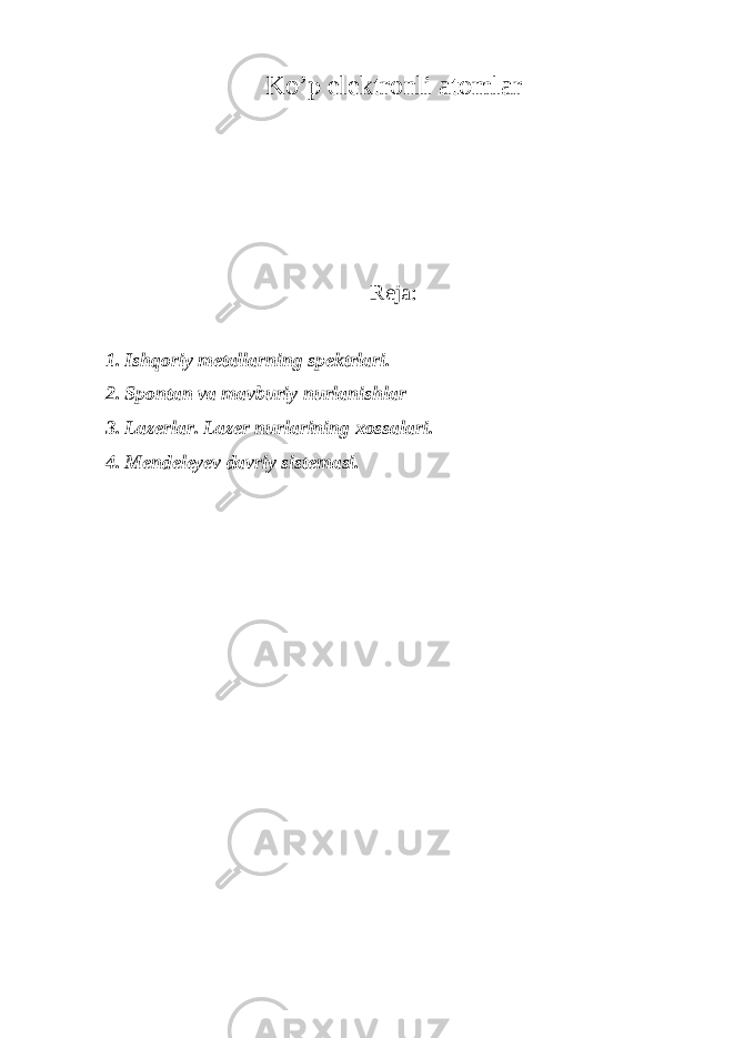 Ko’p elektronli atomlar Reja: 1. Ishqoriy metallarning spektrlari. 2. Sp o ntan va mavburiy nurlanishlar 3. L azerlar. Lazer nurlarining xossalari. 4. Mendeleyev davriy sistemasi. 