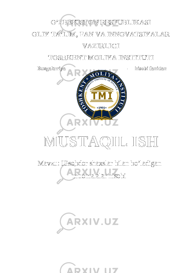 O’ZBEKISTON RESPUBLIKASI OLIY TA’LIM , FAN VA INNOVATSIYALAR VAZIRLIGI TOSHKENT MOLIYA INSTITUTI Buxgalteriya hisobi fanidan MUSTAQIL ISH Mavzu: Hisobdor shaxslar bilan bo’ladigan muomalalar hisobi 