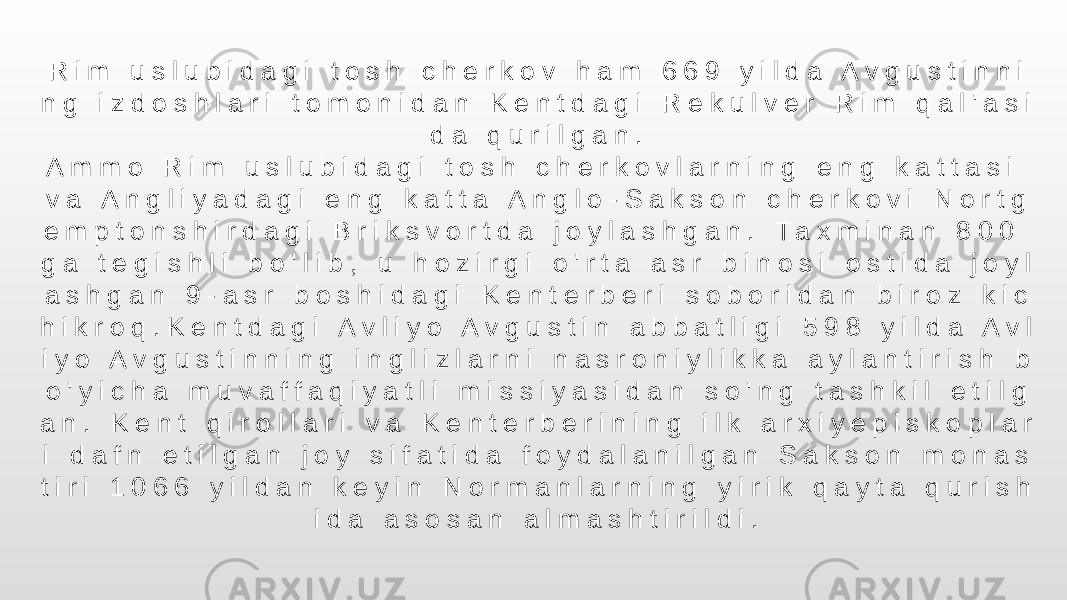 R i m u s l u b i d a g i t o s h c h e r k o v h a m 6 6 9 y i l d a A v g u s t i n n i n g i z d o s h l a r i t o m o n i d a n K e n t d a g i R e k u l v e r R i m q a l &#39; a s i d a q u r i l g a n . A m m o R i m u s l u b i d a g i t o s h c h e r k o v l a r n i n g e n g k a t t a s i v a A n g l i y a d a g i e n g k a t t a A n g l o - S a k s o n c h e r k o v i N o r t g e m p t o n s h i r d a g i B r i k s v o r t d a j o y l a s h g a n . T a x m i n a n 8 0 0 g a t e g i s h l i b o &#39; l i b , u h o z i r g i o &#39; r t a a s r b i n o s i o s t i d a j o y l a s h g a n 9 - a s r b o s h i d a g i K e n t e r b e r i s o b o r i d a n b i r o z k i c h i k r o q . K e n t d a g i A v l i y o A v g u s t i n a b b a t l i g i 5 9 8 y i l d a A v l i y o A v g u s t i n n i n g i n g l i z l a r n i n a s r o n i y l i k k a a y l a n t i r i s h b o &#39; y i c h a m u v a f f a q i y a t l i m i s s i y a s i d a n s o &#39; n g t a s h k i l e t i l g a n . K e n t q i r o l l a r i v a K e n t e r b e r i n i n g i l k a r x i y e p i s k o p l a r i d a f n e t i l g a n j o y s i f a t i d a f o y d a l a n i l g a n S a k s o n m o n a s t i r i 1 0 6 6 y i l d a n k e y i n N o r m a n l a r n i n g y i r i k q a y t a q u r i s h i d a a s o s a n a l m a s h t i r i l d i . 