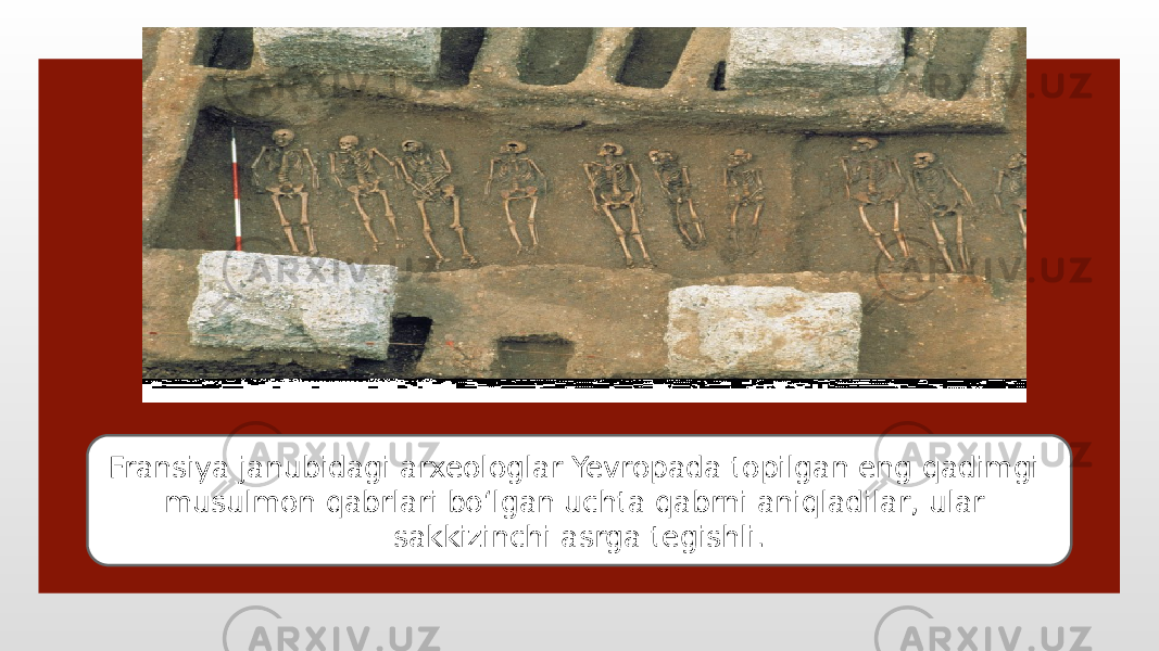 Fransiya janubidagi arxeologlar Yevropada topilgan eng qadimgi musulmon qabrlari bo‘lgan uchta qabrni aniqladilar, ular sakkizinchi asrga tegishli. 