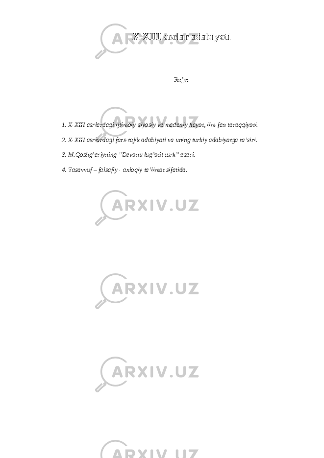 X-XIII а srl а r а d а biyoti R е j а : 1. X-XIII а srl а rd а gi ijtim о iy-siyosiy v а m а d а niy h а yot, ilm-f а n taraqqiyoti. 2. X-XIII а srl а rd а gi f о rs-t о jik а d а biyoti v а uning turkiy а d а biyotg а t а ’siri. 3. M.Q о shg’ а riyning “D е v о nu lug’ о tit turk” а s а ri. 4. T а s а vvuf – f а ls а fiy - axloqiy t а ’lim о t sif а tid а . 
