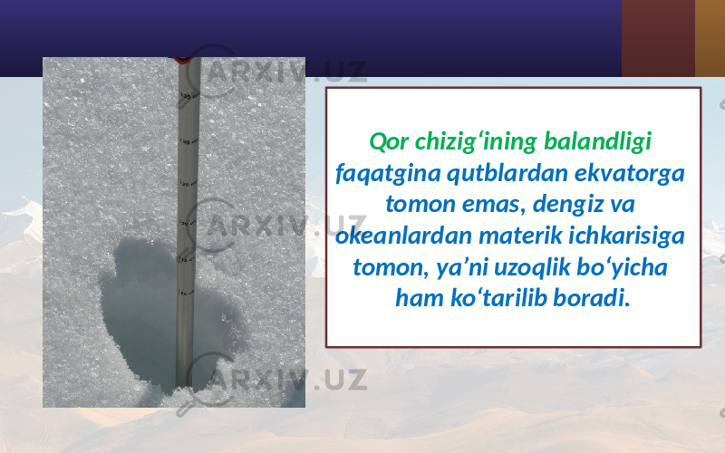 Qor chizig‘ining balandligi faqatgina qutblardan ekvatorga tomon emas, dengiz va okeanlardan materik ichkarisiga tomon, ya’ni uzoqlik bo‘yicha ham ko‘tarilib boradi. 