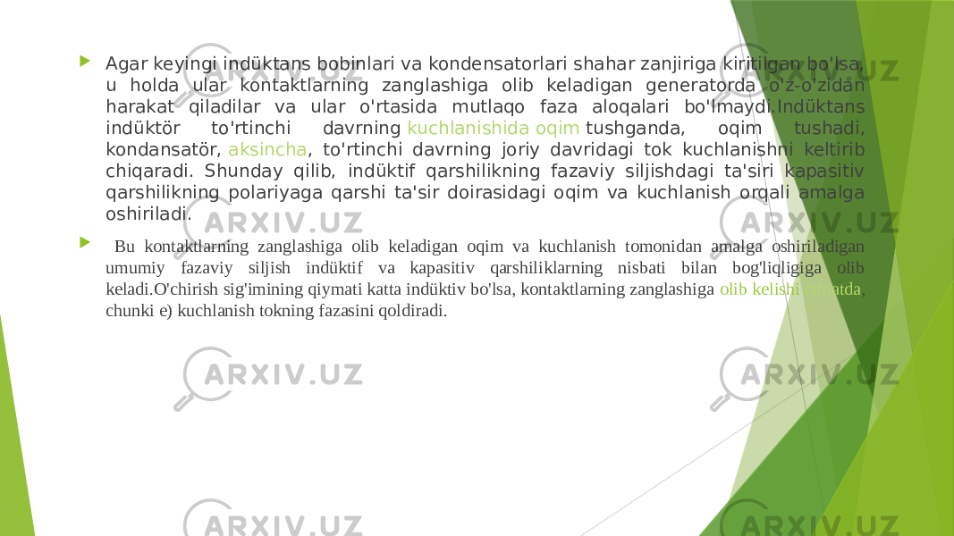  Agar keyingi indüktans bobinlari va kondensatorlari shahar zanjiriga kiritilgan bo&#39;lsa, u holda ular kontaktlarning zanglashiga olib keladigan generatorda o&#39;z-o&#39;zidan harakat qiladilar va ular o&#39;rtasida mutlaqo faza aloqalari bo&#39;lmaydi.Indüktans indüktör to&#39;rtinchi davrning  kuchlanishida oqim tushganda , oqim tushadi, kondansatör,  aksincha , to&#39;rtinchi davrning joriy davridagi tok kuchlanishni keltirib chiqaradi. Shunday qilib, indüktif qarshilikning fazaviy siljishdagi ta&#39;siri kapasitiv qarshilikning polariyaga qarshi ta&#39;sir doirasidagi oqim va kuchlanish orqali amalga oshiriladi.  Bu kontaktlarning zanglashiga olib keladigan oqim va kuchlanish tomonidan amalga oshiriladigan umumiy fazaviy siljish indüktif va kapasitiv qarshiliklarning nisbati bilan bog&#39;liqligiga olib keladi.O&#39;chirish sig&#39;imining qiymati katta indüktiv bo&#39;lsa, kontaktlarning zanglashiga  olib kelishi tabiatda , chunki e) kuchlanish tokning fazasini qoldiradi. 