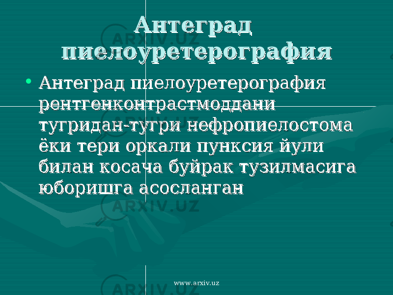 Антеград Антеград пиелоуретерографияпиелоуретерография • Антеград пиелоуретерография Антеград пиелоуретерография рентгенконтрастмоддани рентгенконтрастмоддани тугридан-тугри нефропиелостома тугридан-тугри нефропиелостома ёки тери оркали пунксия йули ёки тери оркали пунксия йули билан косача буйрак тузилмасига билан косача буйрак тузилмасига юборишга асосланганюборишга асосланган www.arxiv.uz 