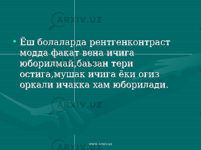 • Ёш болаларда рентгенконтраст Ёш болаларда рентгенконтраст модда факат вена ичига модда факат вена ичига юборилмай,баьзан тери юборилмай,баьзан тери остига,мушак ичига ёки огиз остига,мушак ичига ёки огиз оркали ичакка хам юборилади.оркали ичакка хам юборилади. www.arxiv.uz 