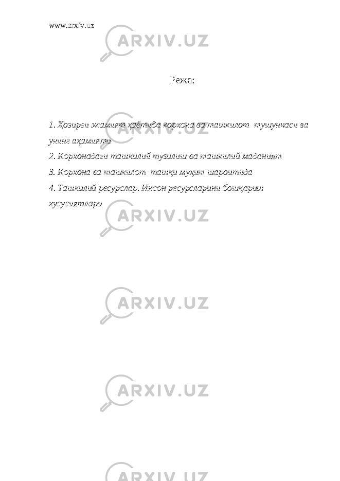 www.arxiv.uz Режа : 1. Ҳ озирги жамият ҳа ё тида корхона ва ташкилот тушунчаси ва унинг аҳамияти 2. Корхонадаги т ашкилий тузилиш ва ташкилий маданият З. Корхона ва т ашкилот таш қ и му ҳ ит шароитида 4. Ташкилий ресурслар. Инсон ресурсларини бош қ ариш хусусиятлари 