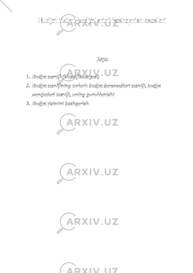 Budjet tizimi budjetlarini boshqarish asoslari Reja: 1. Budjet tasnifi (klassifikatsiyasi) 2. Budjet tasnifining turlari: budjet daromadlari tasnifi, budjet xarajatlari tasnifi, uning guruhlanishi 3. Budjet tizimini boshqarish 