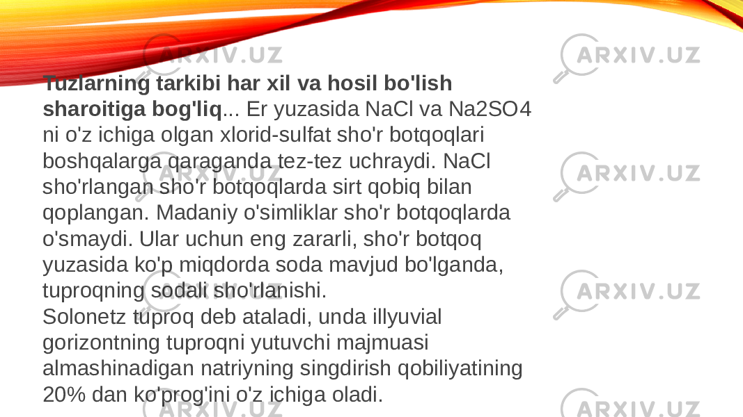 Tuzlarning tarkibi har xil va hosil bo&#39;lish sharoitiga bog&#39;liq ... Er yuzasida NaCl va Na2SO4 ni o&#39;z ichiga olgan xlorid-sulfat sho&#39;r botqoqlari boshqalarga qaraganda tez-tez uchraydi. NaCl sho&#39;rlangan sho&#39;r botqoqlarda sirt qobiq bilan qoplangan. Madaniy o&#39;simliklar sho&#39;r botqoqlarda o&#39;smaydi. Ular uchun eng zararli, sho&#39;r botqoq yuzasida ko&#39;p miqdorda soda mavjud bo&#39;lganda, tuproqning sodali sho&#39;rlanishi. Solonetz tuproq deb ataladi, unda illyuvial gorizontning tuproqni yutuvchi majmuasi almashinadigan natriyning singdirish qobiliyatining 20% dan ko&#39;prog&#39;ini o&#39;z ichiga oladi. 