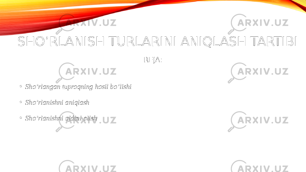 SHO’RLANISH TURLARINI ANIQLASH TARTIBI REJA: • Sho’rlangan tuproqning hosil bo’lishi • Sho’rlanishni aniqlash • Sho’rlanishni oldini olish 