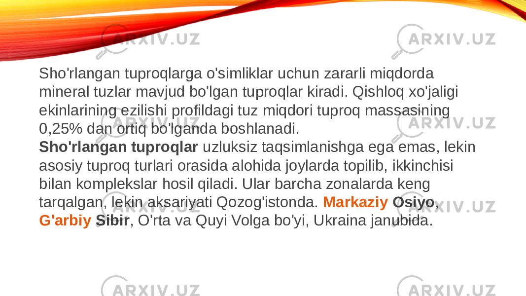 Sho&#39;rlangan tuproqlarga o&#39;simliklar uchun zararli miqdorda mineral tuzlar mavjud bo&#39;lgan tuproqlar kiradi. Qishloq xo&#39;jaligi ekinlarining ezilishi profildagi tuz miqdori tuproq massasining 0,25% dan ortiq bo&#39;lganda boshlanadi. Sho&#39;rlangan tuproqlar  uzluksiz taqsimlanishga ega emas, lekin asosiy tuproq turlari orasida alohida joylarda topilib, ikkinchisi bilan komplekslar hosil qiladi. Ular barcha zonalarda keng tarqalgan, lekin aksariyati Qozog&#39;istonda.  Markaziy Osiyo ,  G&#39;arbiy Sibir , O&#39;rta va Quyi Volga bo&#39;yi, Ukraina janubida. 