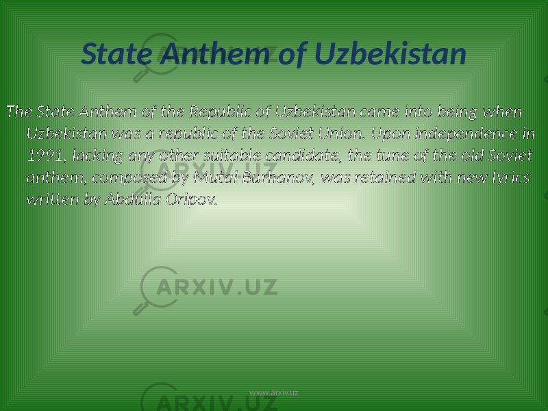 State Anthem of Uzbekistan The State Anthem of the Republic of Uzbekistan came into being when Uzbekistan was a republic of the Soviet Union. Upon independence in 1991, lacking any other suitable candidate, the tune of the old Soviet anthem, composed by Mutal Burhanov, was retained with new lyrics written by Abdulla Oripov. www.arxiv.uz 