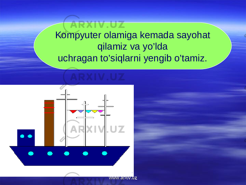 Kompyuter olamiga kemada sayohat qilamiz va yo’lda uchragan to’siqlarni yengib o’tamiz. www.arxiv.uzwww.arxiv.uz 