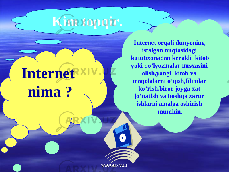 Kim topqir. Internet nima ? Internet orqali dunyoning istalgan nuqtasidagi kutubxonadan kerakli kitob yoki qo’lyozmalar nusxasini olish,yangi kitob va maqolalarni o’qish,filimlar ko’rish,biror joyga xat jo’natish va boshqa zarur ishlarni amalga oshirish mumkin. www.arxiv.uzwww.arxiv.uz 