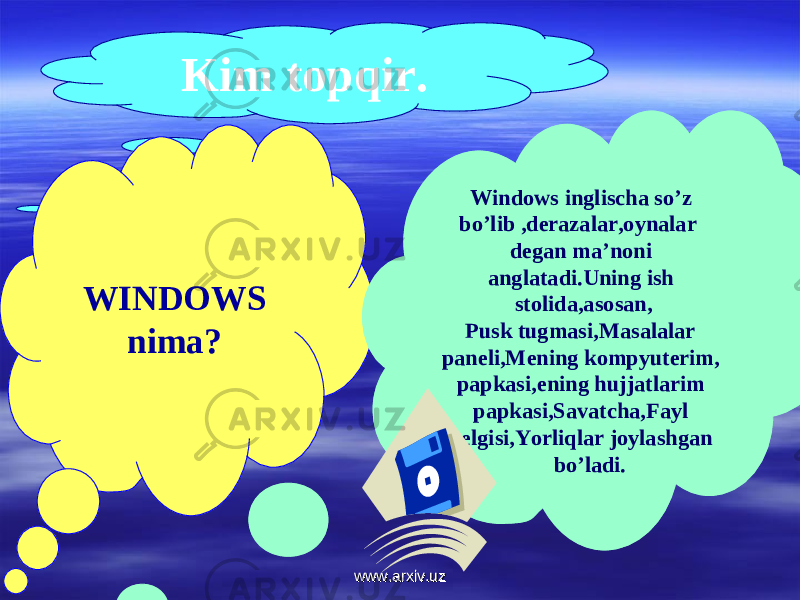 Kim topqir. WINDOWS nima? Windows inglischa so’z bo’lib ,derazalar,oynalar degan ma’noni anglatadi.Uning ish stolida,asosan, Pusk tugmasi,Masalalar paneli,Mening kompyuterim, papkasi,ening hujjatlarim papkasi,Savatcha,Fayl belgisi,Yorliqlar joylashgan bo’ladi. www.arxiv.uzwww.arxiv.uz 