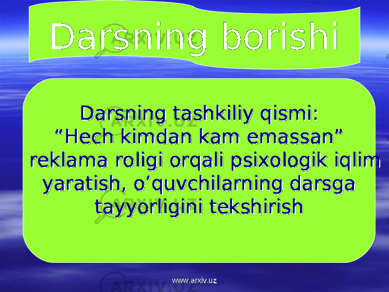 Darsning borishi Darsning tashkiliy qismi:Darsning tashkiliy qismi: ““ Hech kimdan kam emassan”Hech kimdan kam emassan” reklama roligi orqali psixologik iqlim reklama roligi orqali psixologik iqlim yaratish, o’quvchilarning darsga yaratish, o’quvchilarning darsga tayyorligini tekshirishtayyorligini tekshirish www.arxiv.uzwww.arxiv.uz 