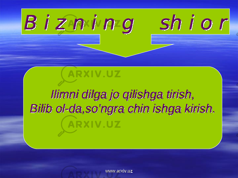 B i z n i n g sh i o rB i z n i n g sh i o r Ilimni dilga jo qilishga tirish,Ilimni dilga jo qilishga tirish, Bilib ol-da,so’ngra chin ishga kirish.Bilib ol-da,so’ngra chin ishga kirish. www.arxiv.uzwww.arxiv.uz 