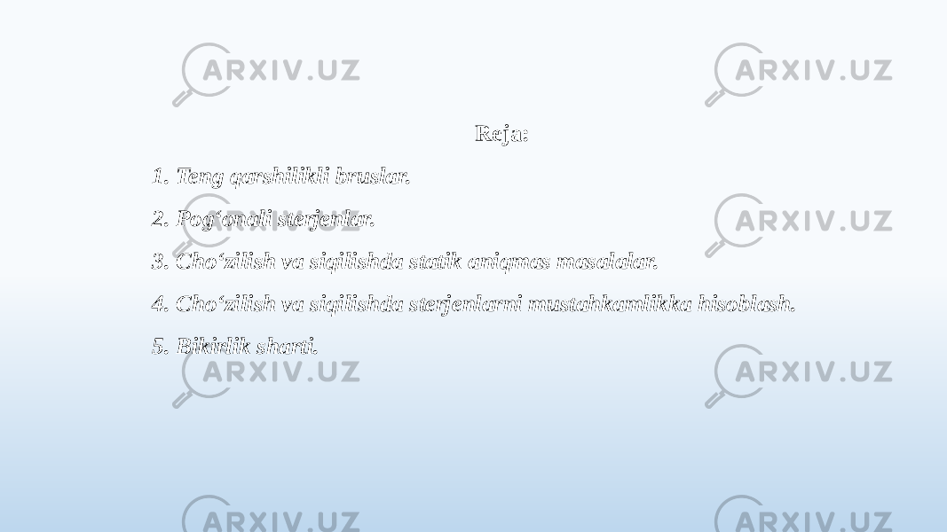 Reja: 1. Teng qarshilikli bruslar. 2. Pog‘onali sterjenlar. 3. Cho‘zilish va siqilishda statik aniqmas masalalar. 4. Cho‘zilish va siqilishda sterjenlarni mustahkamlikka hisoblash. 5. Bikirlik sharti. 