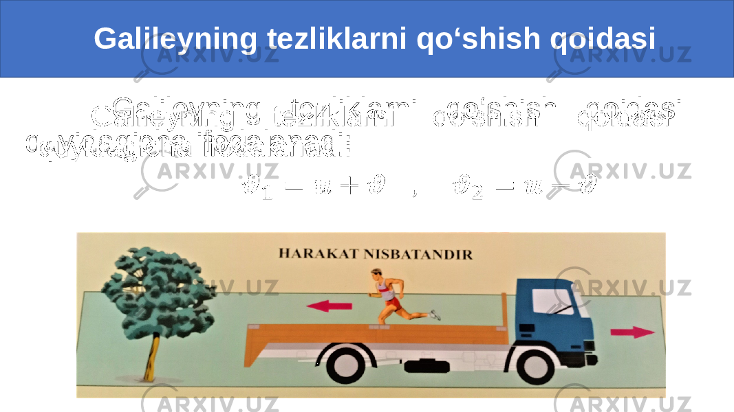  Galileyning tezliklarni qo‘shish qoidasi Galileyning tezliklarni qo‘shish qoidasi quyidagicha ifodalanadi: • 