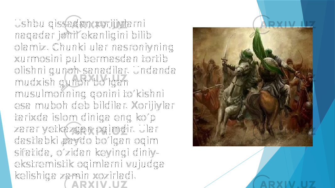 Ushbu qissadan xorijiylarni naqadar johil ekanligini bilib olamiz. Chunki ular nasroniyning xurmosini pul bermasdan tortib olishni gunoh sanadilar. Undanda mudxish gunoh boʻlgan musulmonning qonini toʻkishni esa muboh deb bildilar. Xorijiylar tarixda islom diniga eng koʻp zarar yetkazgan oqimdir. Ular dastlabki paydo boʻlgan oqim sifatida, oʻzidan keyingi diniy- ekstremistik oqimlarni vujudga kelishiga zamin xozirladi. 