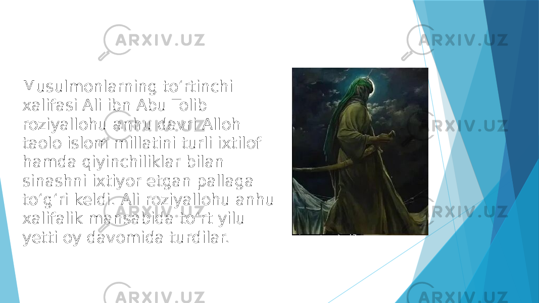 Musulmonlarning toʻrtinchi xalifasi Ali ibn Abu Tolib roziyallohu anhu davri Alloh taolo islom millatini turli ixtilof hamda qiyinchiliklar bilan sinashni ixtiyor etgan pallaga toʻgʻri keldi. Ali roziyallohu anhu xalifalik mansabida toʻrt yilu yetti oy davomida turdilar.  