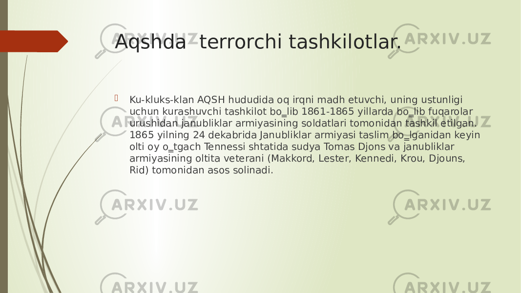 Aqshda terrorchi tashkilotlar.  Ku-kluks-klan AQSH hududida oq irqni madh etuvchi, uning ustunligi uchun kurashuvchi tashkilot bо‗lib 1861-1865 yillarda bо‗lib fuqarolar urushidan janubliklar armiyasining soldatlari tomonidan tashkil etilgan. 1865 yilning 24 dekabrida Janubliklar armiyasi taslim bо‗lganidan keyin olti oy о‗tgach Tennessi shtatida sudya Tomas Djons va janubliklar armiyasining oltita veterani (Makkord, Lester, Kennedi, Krou, Djouns, Rid) tomonidan asos solinadi. 