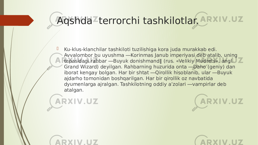 Aqshda terrorchi tashkilotlar.  Ku-klus-klanchilar tashkiloti tuzilishiga kоra juda murakkab edi. Avvalombor bu uyushma ―Kоrinmas Janub imperiyasi deb atalib, uning tepasidagi rahbar ―Buyuk donishmand‖ (rus. «Velikiy Mudrets», angl. Grand Wizard) deyilgan. Rahbarning huzurida оnta ―Daho (geniy) dan iborat kengay bоlgan. Har bir shtat ―Qirollik hisoblanib, ular ―Buyuk ajdarho tomonidan boshqarilgan. Har bir qirollik оz navbatida dyumenlarga ajralgan. Tashkilotning oddiy a‘zolari ―vampirlar deb atalgan. 