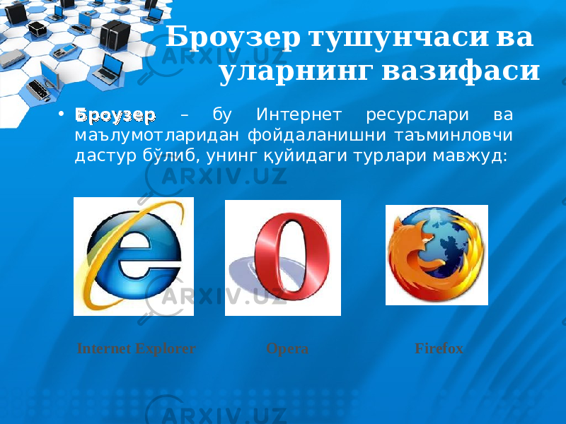  Броузер тушунчаси ва уларнинг вазифаси • БрБр оо узер узер – бу Интернет ресурслари ва маълумотларидан фойдаланишни таъминловчи дастур бўлиб, унинг қуйидаги турлари мавжуд: Internet Explorer Opera Firefox 