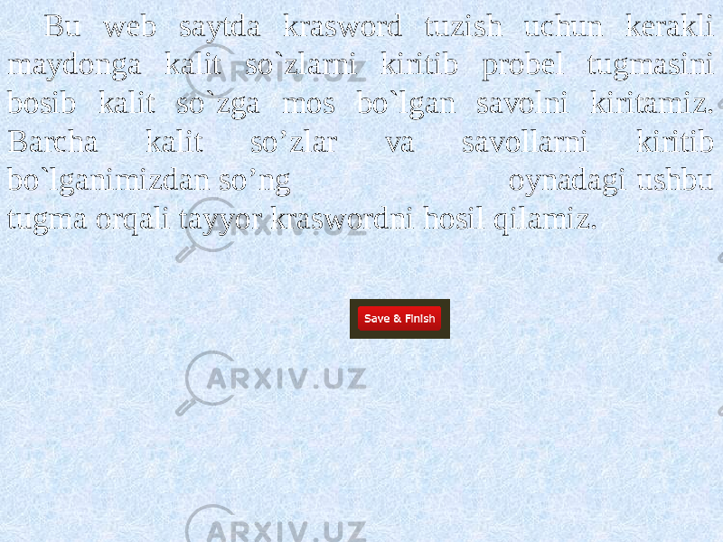 Bu web saytda krasword tuzish uchun kerakli maydonga kalit so`zlarni kiritib probel tugmasini bosib kalit so`zga mos bo`lgan savolni kiritamiz. Barcha kalit so’zlar va savollarni kiritib bo`lganimizdan so’ng oynadagi ushbu tugma orqali tayyor kraswordni hosil qilamiz. 