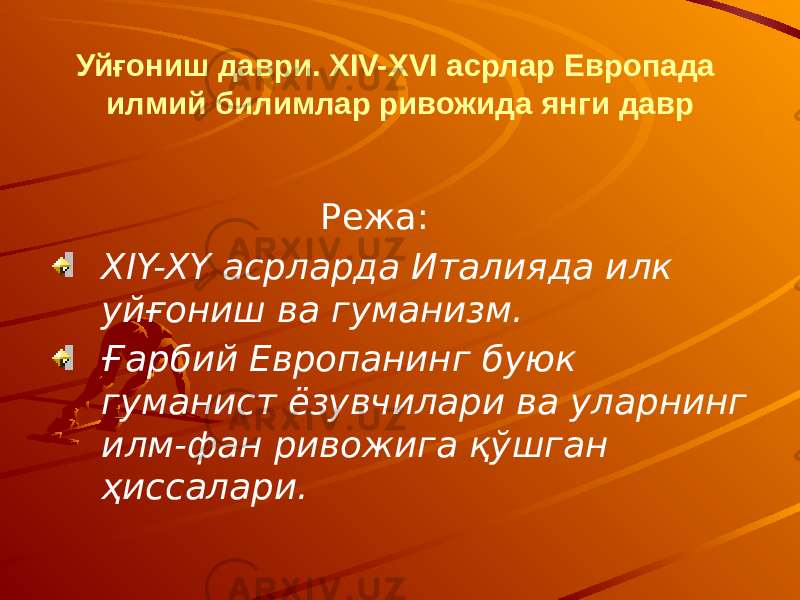 Уйғониш даври. XIV-XVI асрлар Европада илмий билимлар ривожида янги давр Режа: XIY-XY асрларда Италияда илк уйғониш ва гуманизм. Ғарбий Европанинг буюк гуманист ёзувчилари ва уларнинг илм-фан ривожига қўшган ҳиссалари. 