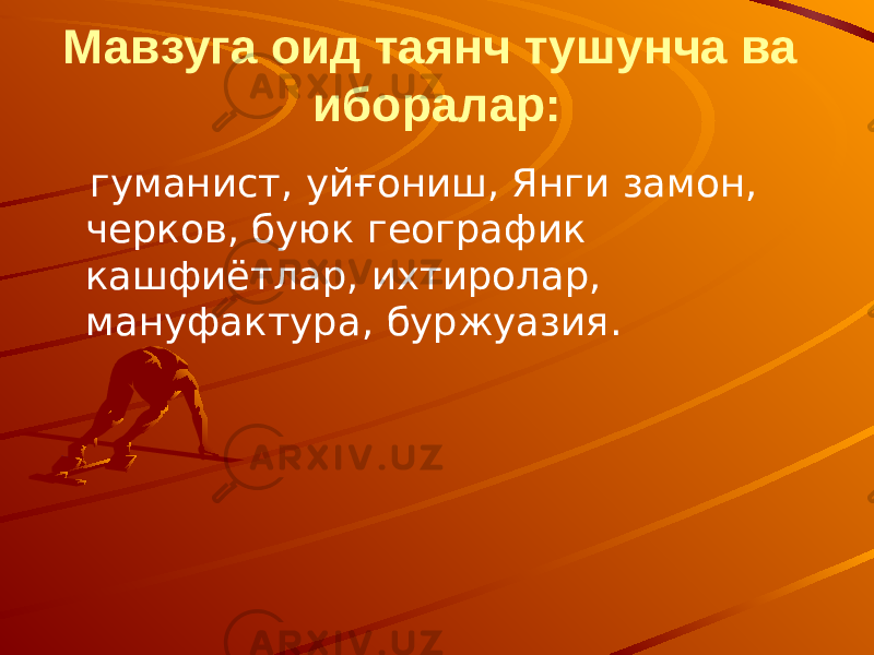 Мавзуга оид таянч тушунча ва иборалар: гуманист, уйғониш, Янги замон, черков, буюк географик кашфиётлар, ихтиролар, мануфактура, буржуазия. 