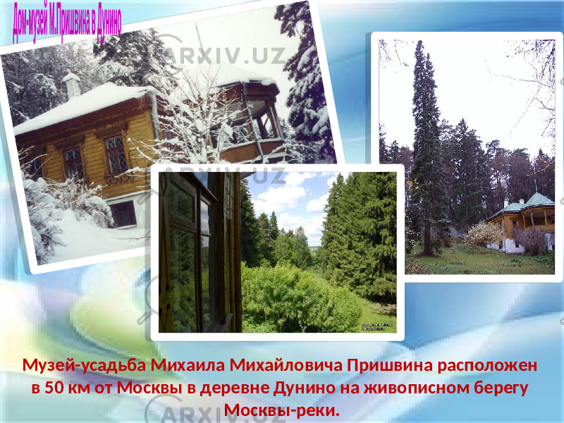 Музей-усадьба Михаила Михайловича Пришвина расположен в 50 км от Москвы в деревне Дунино на живописном берегу Москвы-реки. 