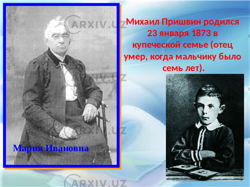 Мария Ивановна Михаил Пришвин родился 23 января 1873 в купеческой семье (отец умер, когда мальчику было семь лет). 