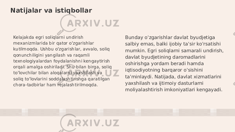 Natijalar va istiqbollar Kelajakda egri soliqlarni undirish mexanizmlarida bir qator o&#39;zgarishlar kutilmoqda. Ushbu o&#39;zgarishlar, avvalo, soliq qonunchiligini yangilash va raqamli texnologiyalardan foydalanishni kengaytirish orqali amalga oshiriladi. Shu bilan birga, soliq to&#39;lovchilar bilan aloqalarni yaxshilash va soliq to&#39;lovlarini soddalashtirishga qaratilgan chora-tadbirlar ham rejalashtirilmoqda. Bunday o&#39;zgarishlar davlat byudjetiga salbiy emas, balki ijobiy ta&#39;sir ko&#39;rsatishi mumkin. Egri soliqlarni samarali undirish, davlat byudjetining daromadlarini oshirishga yordam beradi hamda iqtisodiyotning barqaror o&#39;sishini ta&#39;minlaydi. Natijada, davlat xizmatlarini yaxshilash va ijtimoiy dasturlarni moliyalashtirish imkoniyatlari kengayadi. 