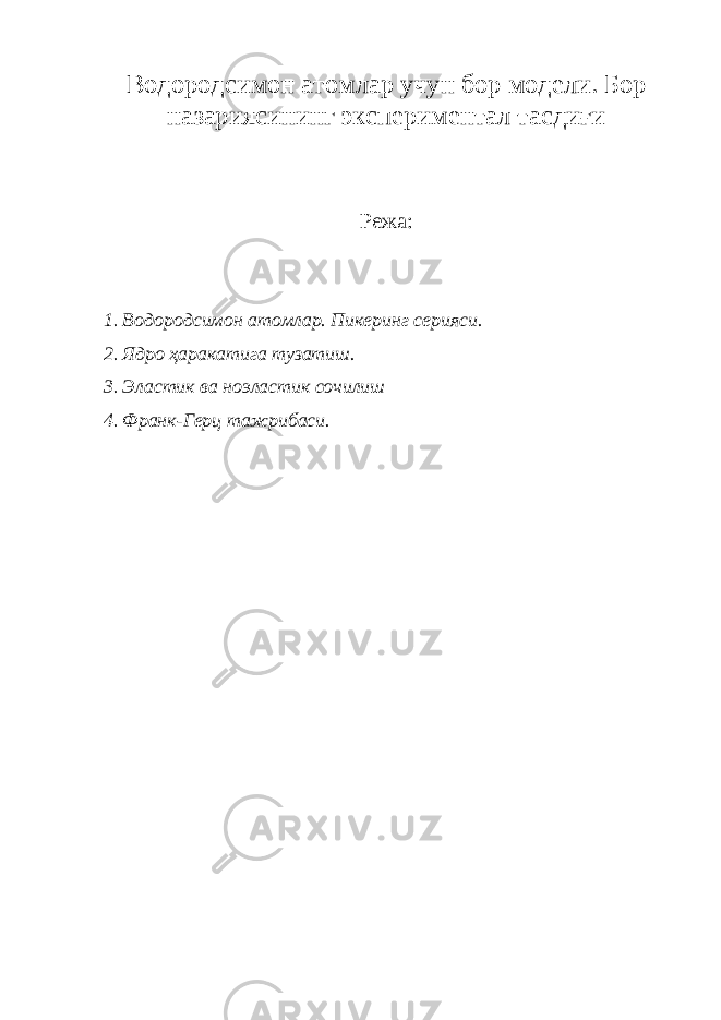 Водородсимон атомлар учун бор модели. Бор назариясининг экспериментал тасдиғи Режа: 1. Водородсимон атомлар. Пикеринг серияси. 2. Ядро ҳаракатига тузатиш. 3. Эластик ва ноэластик сочилиш 4. Франк-Герц тажрибаси. 